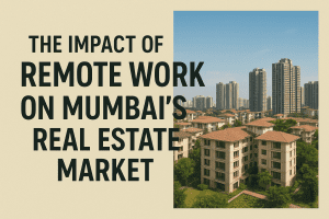 The Impact of Remote Work on Mumbai’s Real Estate Market