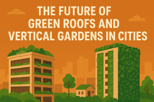 The Future of Green Roofs and Vertical Gardens in Cities